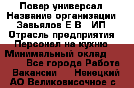 Повар-универсал › Название организации ­ Завьялов Е.В., ИП › Отрасль предприятия ­ Персонал на кухню › Минимальный оклад ­ 60 000 - Все города Работа » Вакансии   . Ненецкий АО,Великовисочное с.